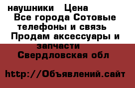 наушники › Цена ­ 3 015 - Все города Сотовые телефоны и связь » Продам аксессуары и запчасти   . Свердловская обл.